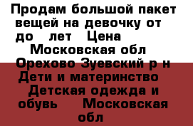 Продам большой пакет вещей на девочку от 2 до 4 лет › Цена ­ 2 000 - Московская обл., Орехово-Зуевский р-н Дети и материнство » Детская одежда и обувь   . Московская обл.